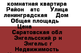 3 комнатная квартира › Район ­ атс 2 › Улица ­ ленинградская  › Дом ­ 5 › Общая площадь ­ 78 › Цена ­ 3 300 000 - Саратовская обл., Энгельсский р-н, Энгельс г. Недвижимость » Квартиры продажа   